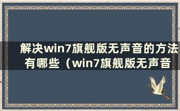 解决win7旗舰版无声音的方法有哪些（win7旗舰版无声音 一切正常）